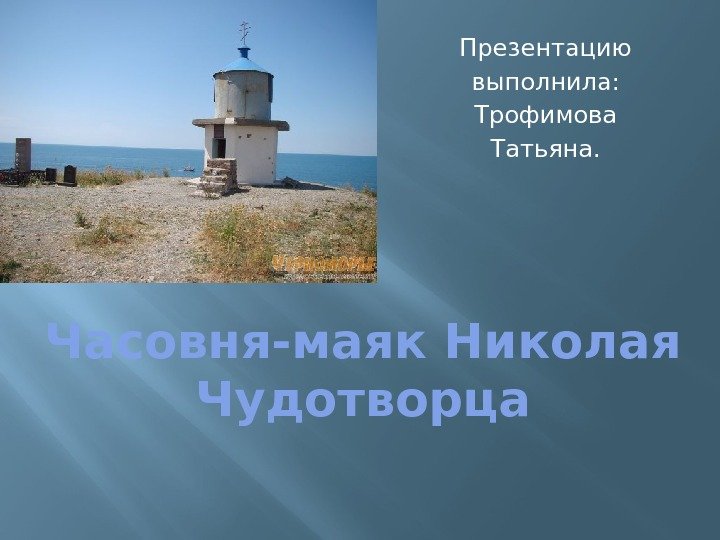 Часовня-маяк Николая Чудотворца Презентацию выполнила: Трофимова Татьяна. 