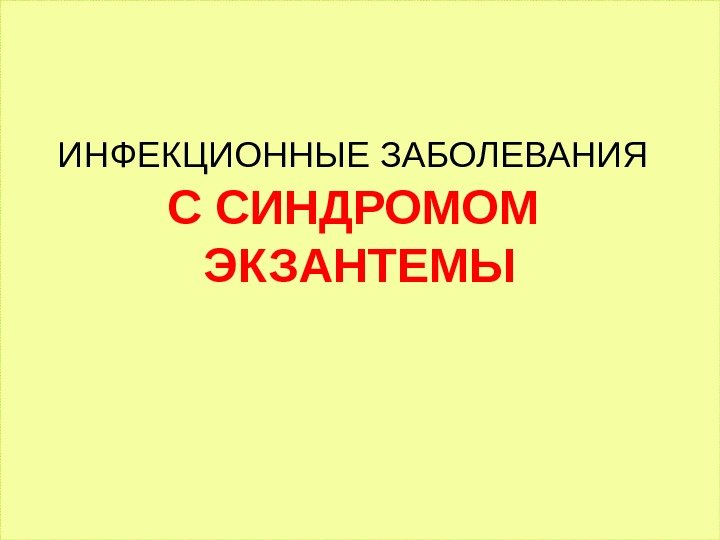   ИНФЕКЦИОННЫЕ ЗАБОЛЕВАНИЯ  С СИНДРОМОМ ЭКЗАНТЕМЫ 