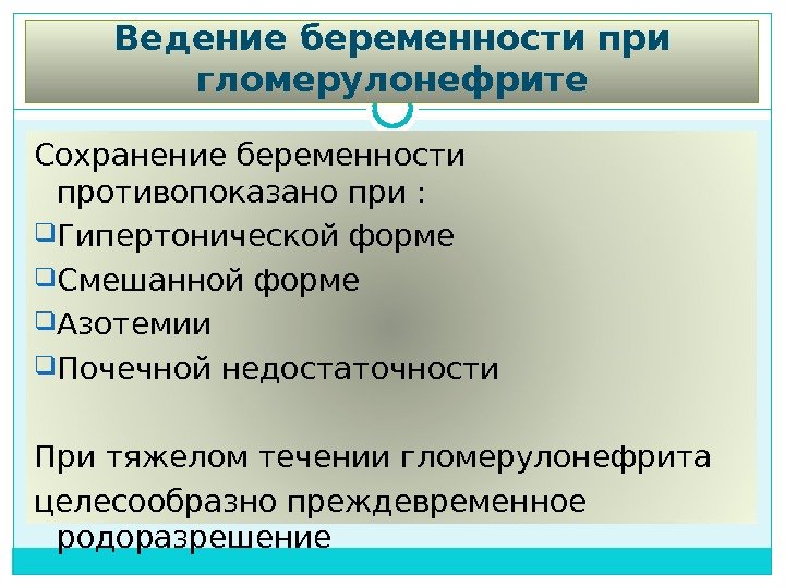 Ведение беременности при гломерулонефрите Сохранение беременности противопоказано при :  Гипертонической форме Смешанной форме