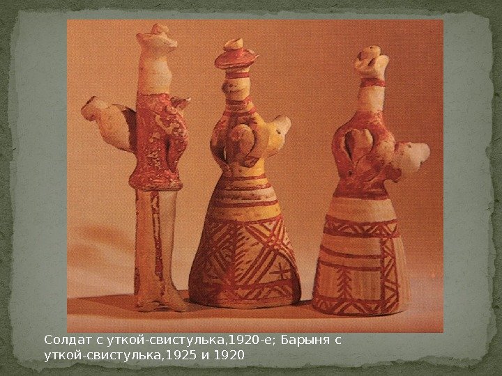 Солдат с уткой-свистулька, 1920 -е; Барыня с уткой-свистулька, 1925 и 1920 