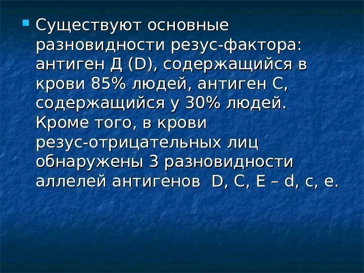  Существуют основные разновидности резус-фактора:  антиген Д ( DD ), содержащийся в крови