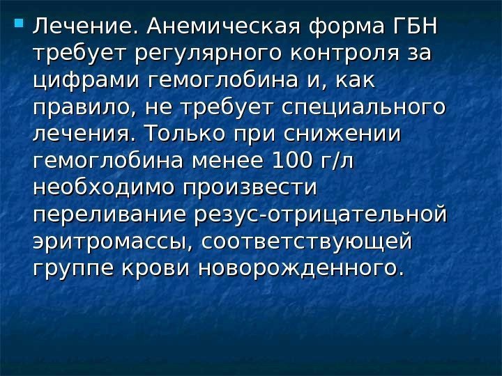   Лечение. Анемическая форма ГБН требует регулярного контроля за цифрами гемоглобина и, как