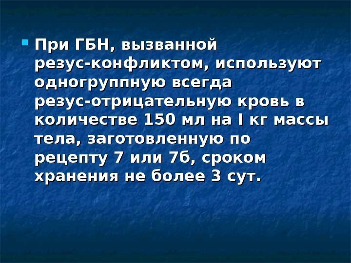  При ГБН, вызванной резус-конфликтом, используют одногруппную всегда резус-отрицательную кровь в количестве 150 мл