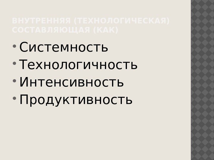 ВНУТРЕННЯЯ (ТЕХНОЛОГИЧЕСКАЯ) СОСТАВЛЯЮЩАЯ (КАК) Системность  Технологичность Интенсивность  Продуктивность 