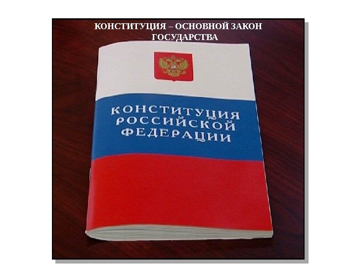 КОНСТИТУЦИЯ – ОСНОВНОЙ ЗАКОН ГОСУДАРСТВА 