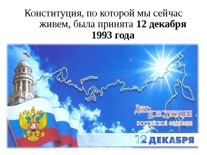 Конституция, по которой мы сейчас живем, была принята 12 декабря 1993 года 