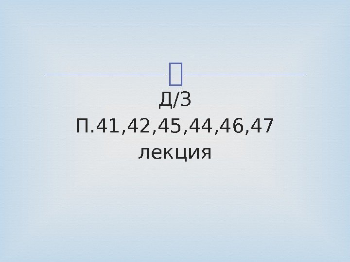  Д/З П. 41, 42, 45, 44, 46, 47 лекция 