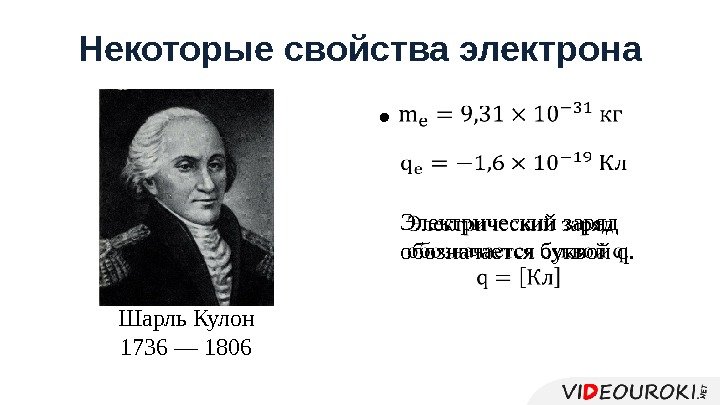  • Некоторые свойства электрона Шарль Кулон 1736 — 1806 Электрический заряд обозначается буквой