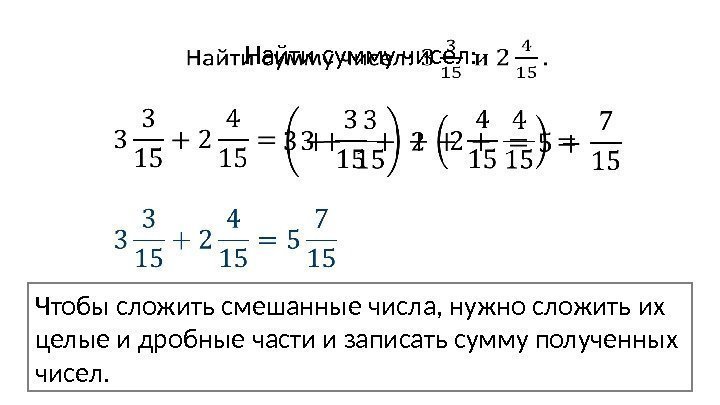 Найти сумму чисел:   Чтобы сложить смешанные числа, нужно сложить их целые и