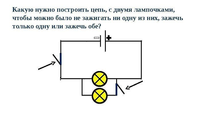 Какую нужно построить цепь, с двумя лампочками,  чтобы можно было не зажигать ни