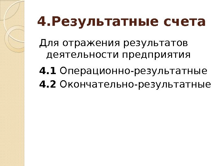 4. Результатные счета Для отражения результатов деятельности предприятия 4. 1 Операционно-результатные 4. 2 Окончательно-результатные