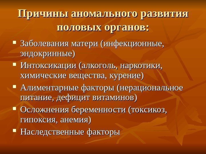 Причины аномального развития половых органов:  Заболевания матери (инфекционные,  эндокринные) Интоксикации (алкоголь, наркотики,