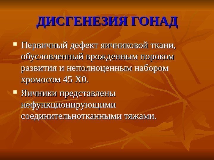 ДИСГЕНЕЗИЯ ГОНАД Первичный дефект яичниковой ткани,  обусловленный врожденным пороком развития и неполноценным набором