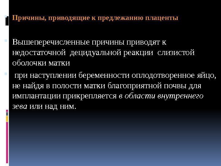  Причины, приводящие к предлежанию плаценты Вышеперечисленные причины приводят к недостаточной децидуальной реакции слизистой