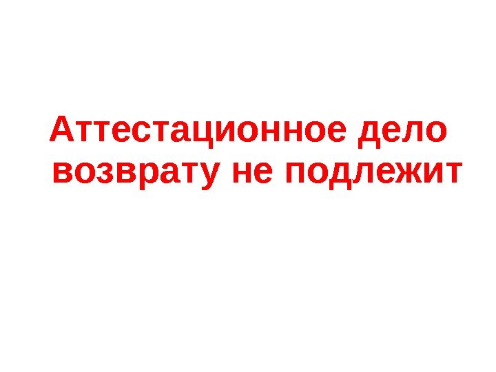 Аттестационное дело возврату не подлежит 