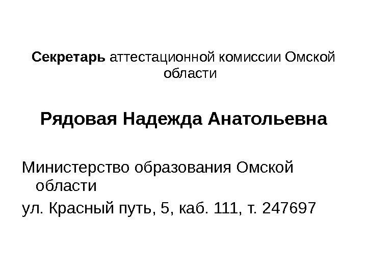 Секретарь аттестационной комиссии Омской области Рядовая Надежда Анатольевна Министерство образования Омской области ул. Красный