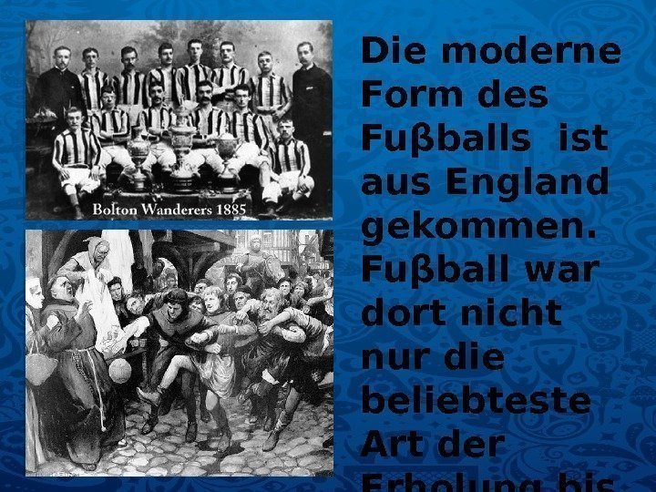 Die moderne Form des Fuβballs ist aus England gekommen.  Fuβball war dort nicht