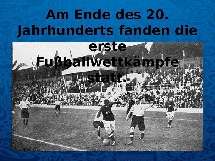 Am Ende des 20.  Jahrhunderts fanden die erste Fuβballwettkämpfe statt.  