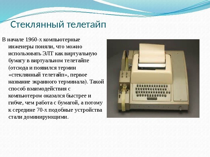 Стеклянный телетайп В начале 1960 -х компьютерные инженеры поняли, что можно использовать ЭЛТ как