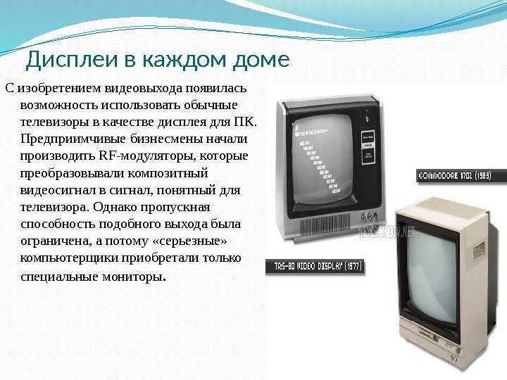 Дисплеи в каждом доме С изобретением видеовыхода появилась возможность использовать обычные телевизоры в качестве