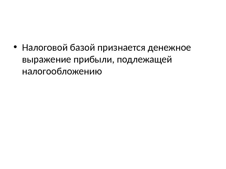  • Налоговой базой признается денежное выражение прибыли, подлежащей налогообложению 