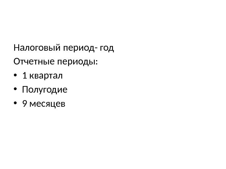 Налоговый период- год Отчетные периоды:  • 1 квартал • Полугодие • 9 месяцев