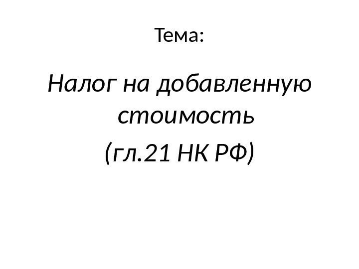 Тема: Налог на добавленную стоимость (гл. 21 НК РФ) 