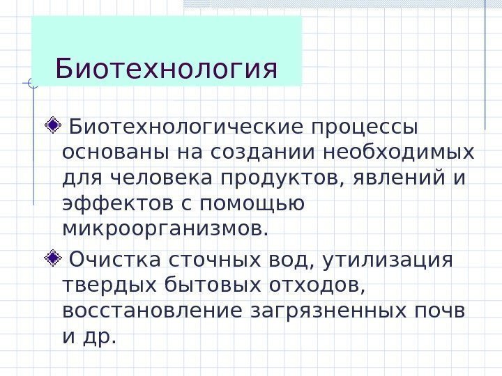 Биотехнология  Биотехнологические процессы основаны на создании необходимых для человека продуктов, явлений и эффектов