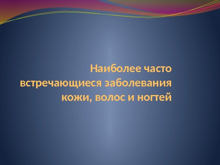 Наиболее часто встречающиеся заболевания кожи, волос и ногтей 