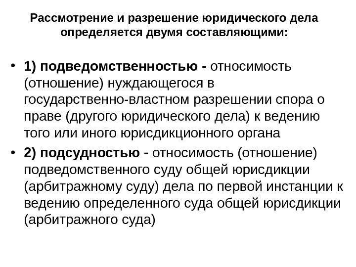 Рассмотрение и разрешение юридического дела определяется двумя составляющими:  • 1) подведомственностью - относимость