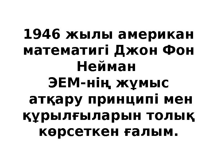 1946 жылы американ математигі Джон Фон Нейман ЭЕМ-нің жұмыс  атқару принципі мен құрылғыларын