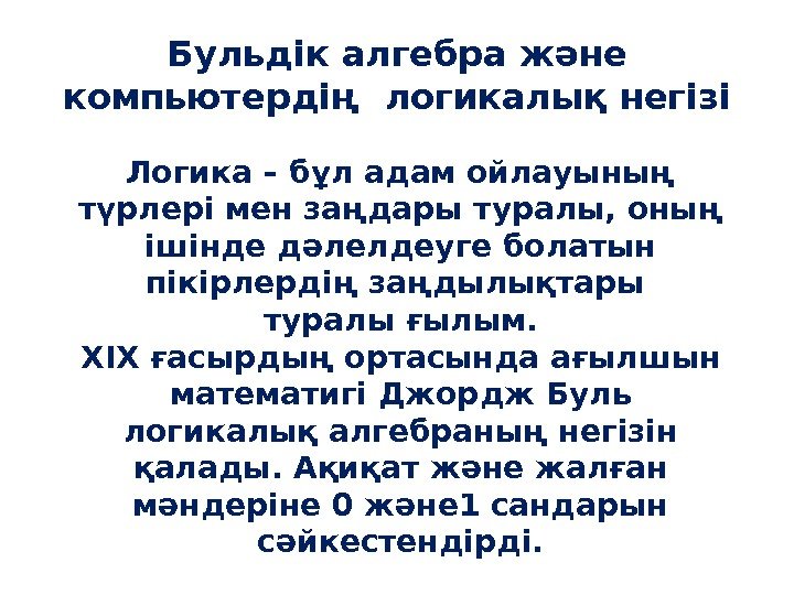 Бульдік алгебра және компьютердің  логикалық негізі Логика – бұл адам ойлауының түрлері мен