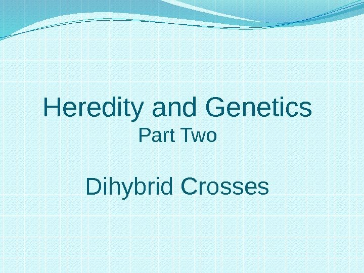 Heredity and Genetics Part Two Dihybrid Crosses 
