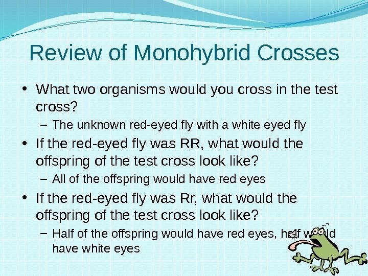 Review of Monohybrid Crosses • What two organisms would you cross in the test