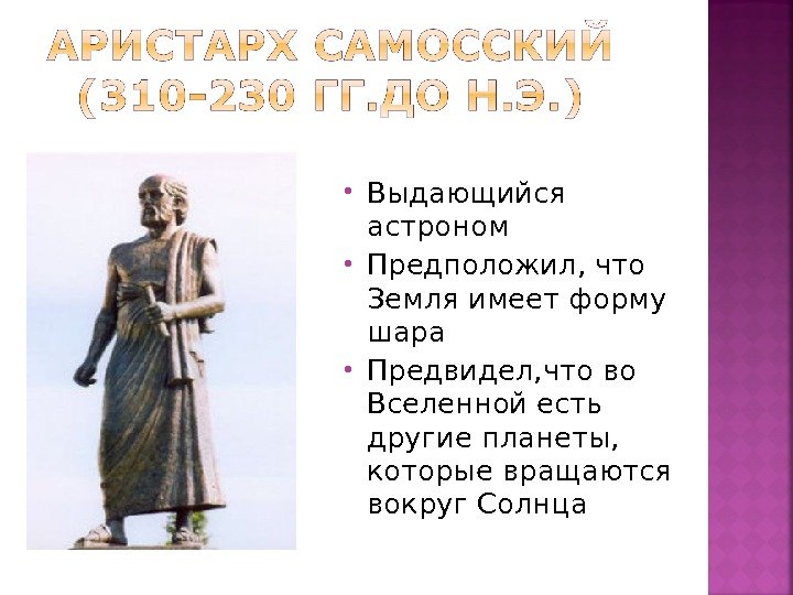  Выдающийся астроном Предположил, что Земля имеет форму шара Предвидел, что во Вселенной есть