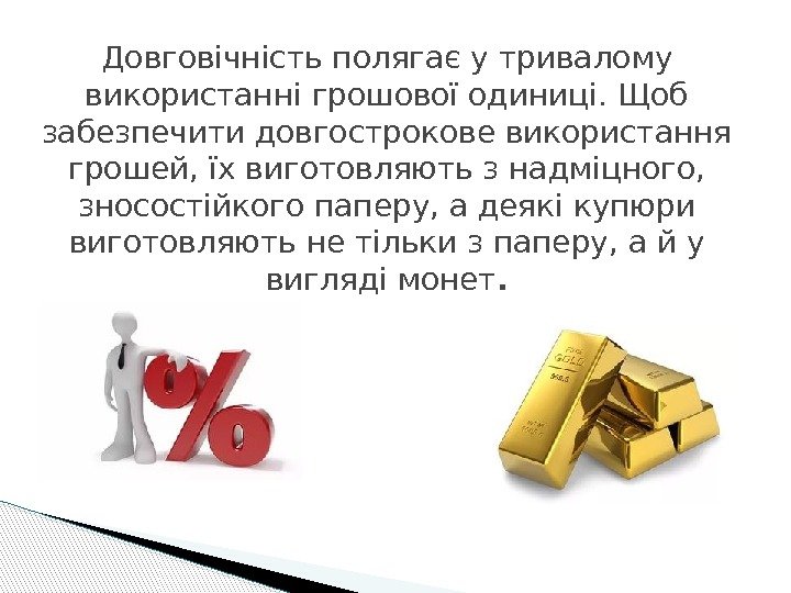 Довговічність полягає у тривалому використанні грошової одиниці. Щоб забезпечити довгострокове використання грошей, їх виготовляють