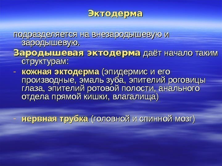 Эктодерма подразделяется на внезародышевую и зародышевую. Зародышевая эктодерма даёт начало таким структурам: - кожная