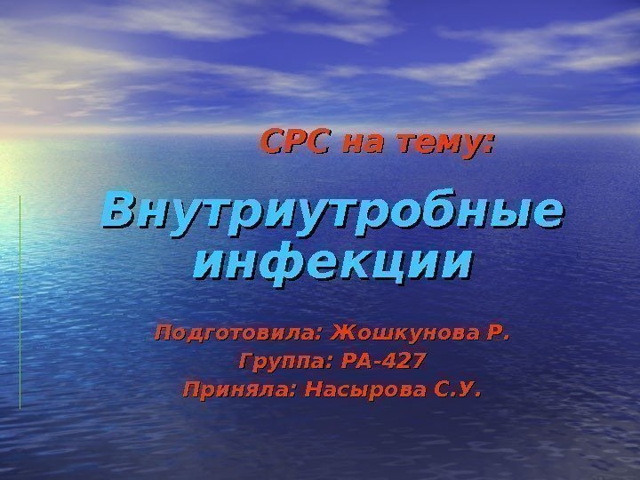  СРС на тему: Внутриутробные инфекции Подготовила: Жошкунова Р. Группа: РА-427 Приняла: Насырова С.