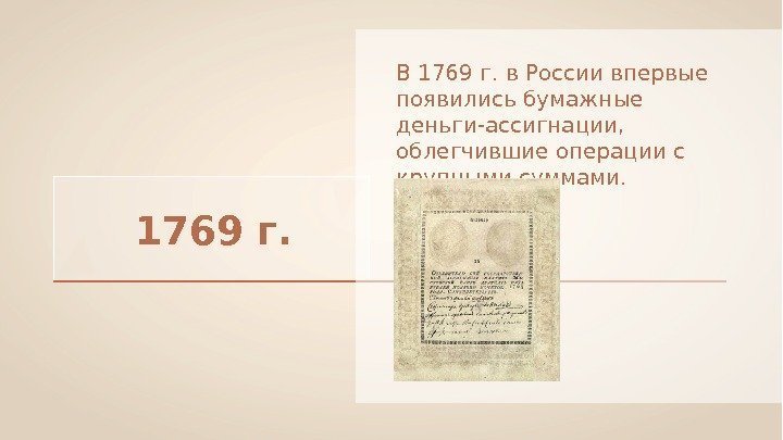 1769 г.  В 1769 г. в России впервые появились бумажные деньги-ассигнации,  облегчившие