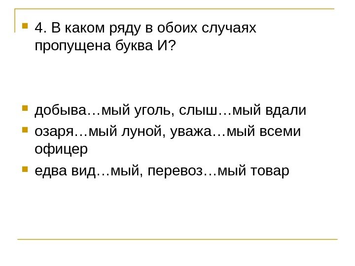  4. В каком ряду в обоих случаях пропущена буква И?  добыва…мый уголь,