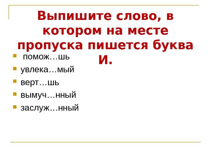 Выпишите слово, в котором на месте пропуска пишется буква И.  помож…шь увлека…мый верт…шь