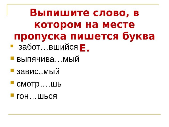 Выпишите слово, в котором на месте пропуска пишется буква Е.  забот…вшийся выпячива…мый завис.