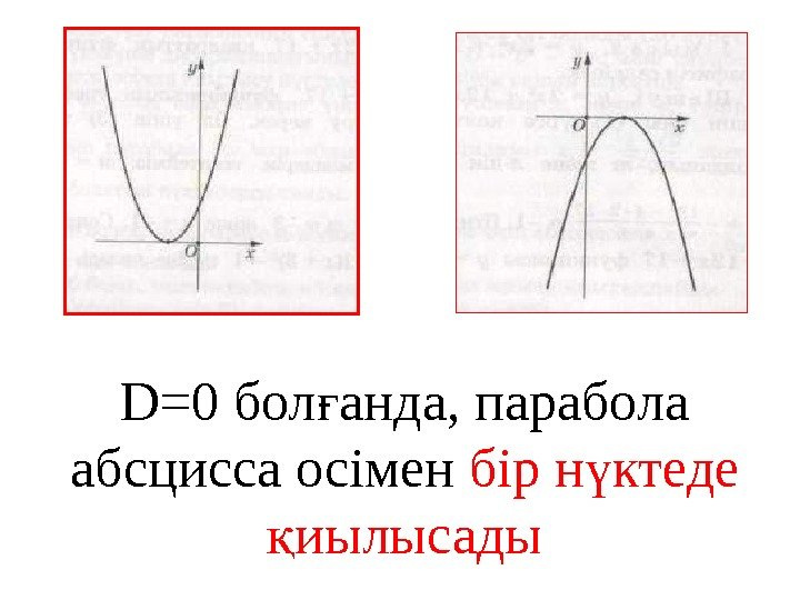 D=0 бол анда, парабола ғ абсцисса осімен бір н ктеде ү иылысады қ 
