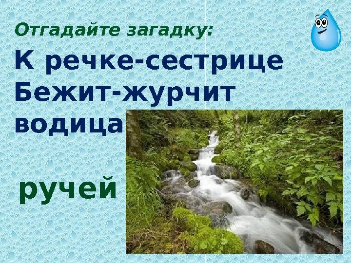 К речке-сестрице Бежит-журчит водица ручей. Отгадайте загадку: 