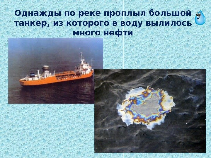 Однажды по реке проплыл большой танкер, из которого в воду вылилось много нефти 