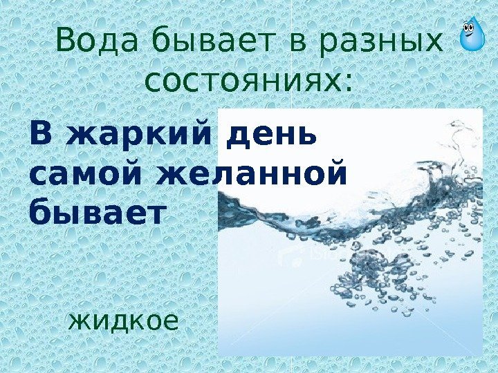 Вода бывает в разных состояниях: В жаркий день самой желанной бывает жидкое 