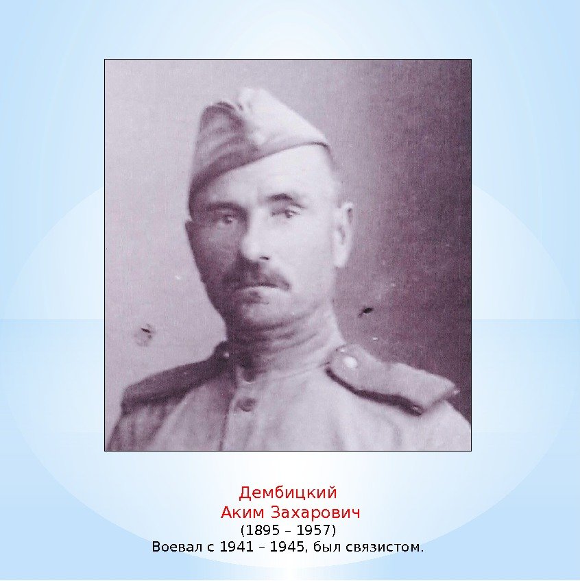 Дембицкий  Аким Захарович (1895 – 1957) Воевал с 1941 – 1945, был связистом.