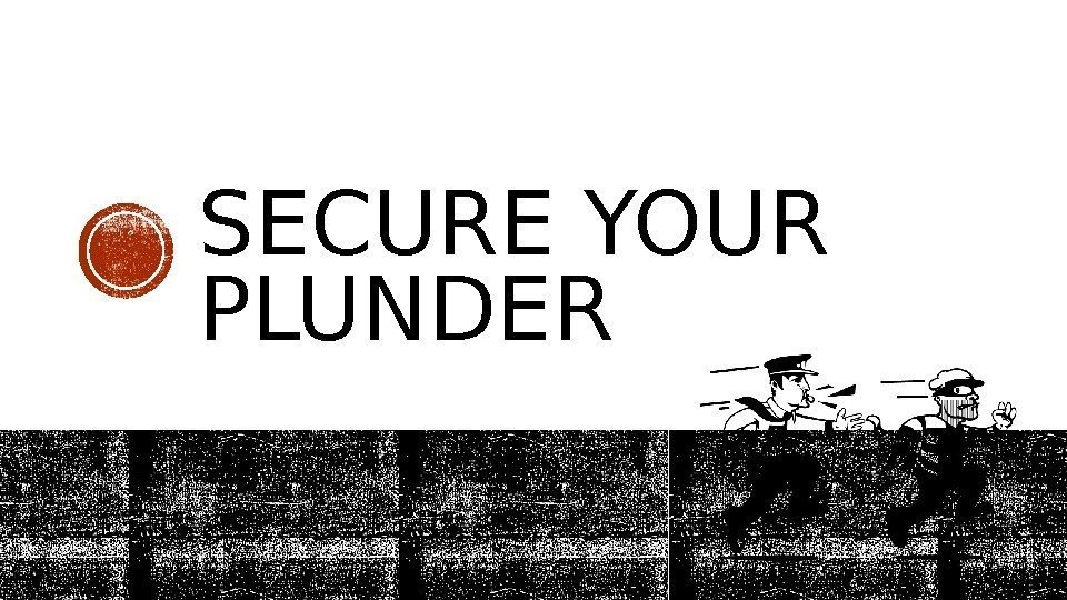 SECURE YOUR PLUNDER Disclaimer: Do not try at home 