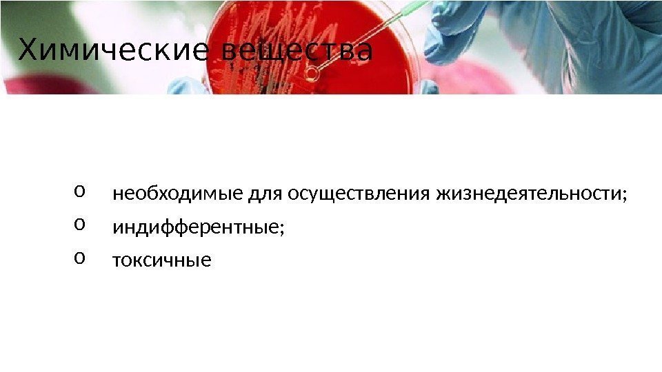 Химические вещества o необходимые для осуществления жизнедеятельности; o индифферентные; o токсичные 