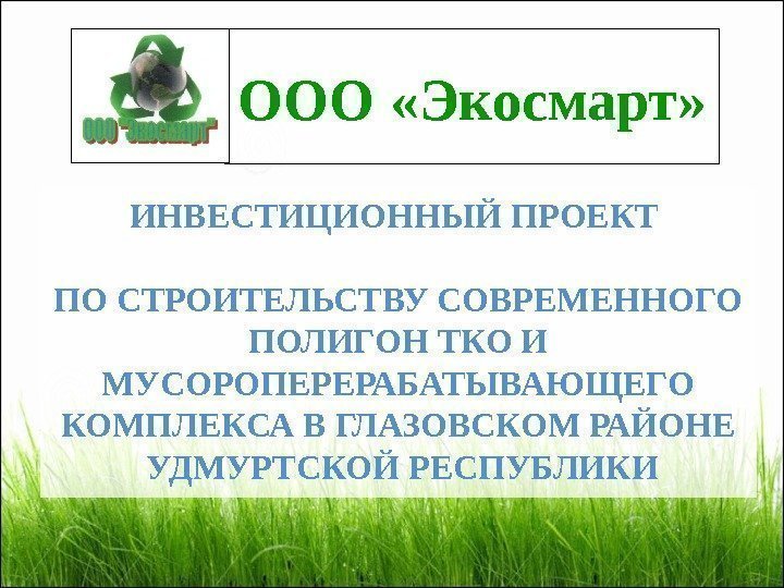 ООО «Экосмарт» ИНВЕСТИЦИОННЫЙ ПРОЕКТ ПО СТРОИТЕЛЬСТВУ СОВРЕМЕННОГО ПОЛИГОН ТКО И МУСОРОПЕРЕРАБАТЫВАЮЩЕГО КОМПЛЕКСА В ГЛАЗОВСКОМ